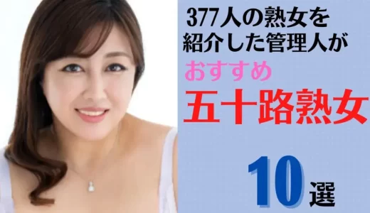 【五十路熟女10選】熟女を377人紹介した管理人おすすめの50代美熟女